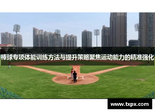 棒球专项体能训练方法与提升策略聚焦运动能力的精准强化