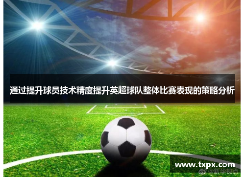 通过提升球员技术精度提升英超球队整体比赛表现的策略分析