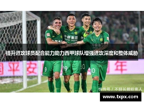 提升进攻球员配合能力助力西甲球队增强进攻深度和整体威胁