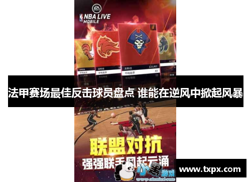 法甲赛场最佳反击球员盘点 谁能在逆风中掀起风暴