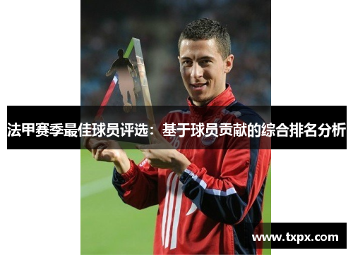 法甲赛季最佳球员评选：基于球员贡献的综合排名分析