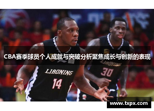 CBA赛季球员个人成就与突破分析聚焦成长与创新的表现