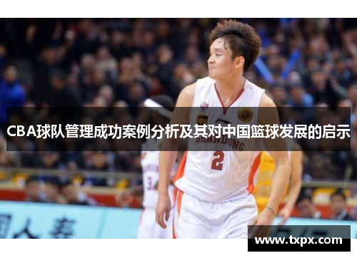 CBA球队管理成功案例分析及其对中国篮球发展的启示