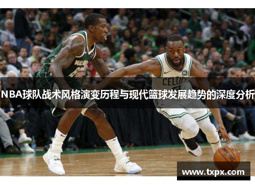 NBA球队战术风格演变历程与现代篮球发展趋势的深度分析