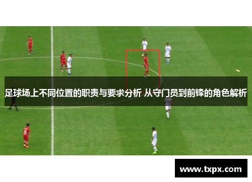 足球场上不同位置的职责与要求分析 从守门员到前锋的角色解析